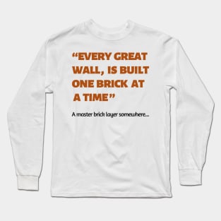 Every great wall is built one brick at a time quote Long Sleeve T-Shirt